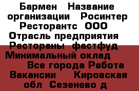 Бармен › Название организации ­ Росинтер Ресторантс, ООО › Отрасль предприятия ­ Рестораны, фастфуд › Минимальный оклад ­ 30 000 - Все города Работа » Вакансии   . Кировская обл.,Сезенево д.